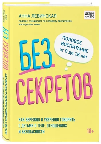 Без секретов. Как бережно и уверенно говорить с детьми о теле, отношениях и безопасности | Левинская Анна Юрьевна