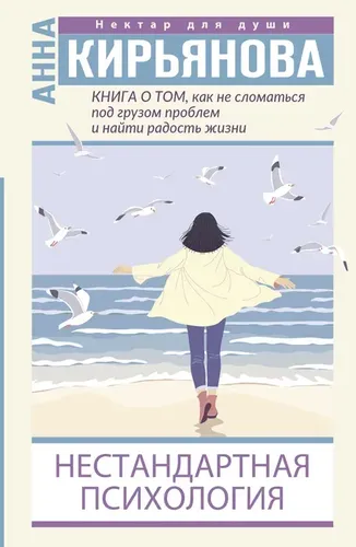 Книга о том, как не сломаться под грузом проблем и найти радость жизни. Нестандартная психология | Кирьянова Анна