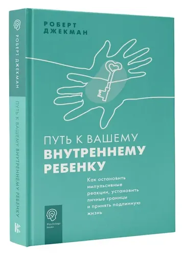 Путь к вашему внутреннему ребенку. Как остановить импульсивные реакции, установить личные границы и принять подлинную жизнь | Джекман Роберт