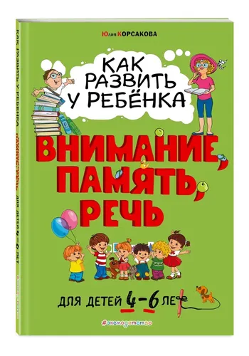 Как развить у ребёнка внимание, память, речь: для детей от 4 до 6 лет | Корсакова Юлия Владимировна