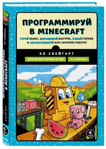 Программируй в Minecraft. Строй выше, выращивай быстрее, копай глубже и автоматизируй всю скучную работу! 2-е издание | Свейгарт Эл