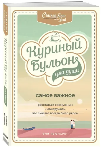 Куриный бульон для души. Самое важное. Расстаться с ненужным и обнаружить, что счастье всегда было рядом | Ньюмарк Эми, Берк-Чарвет Брук