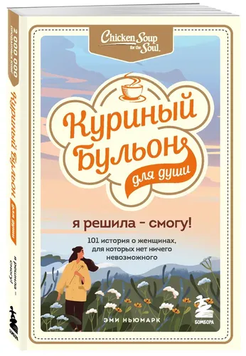 Куриный бульон для души. Я решила - смогу! 101 история о женщинах, для которых нет ничего невозможного | Ньюмарк Эми