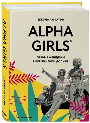Alpha Girls. Первые женщины в Кремниевой долине | Джулиан Гатри, купить недорого