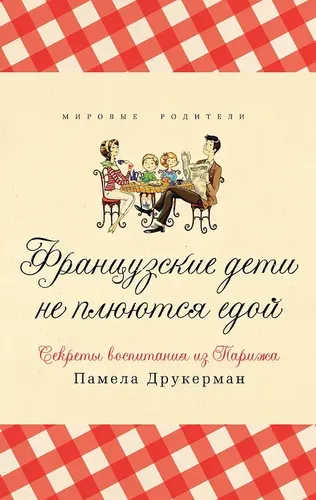 Французские дети не плюются едой. Секреты воспитания из Парижа | Друкерман Памела, купить недорого