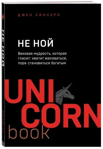 НЕ НОЙ. Вековая мудрость, которая гласит: хватит жаловаться пора становиться богатым | Синсеро Д.