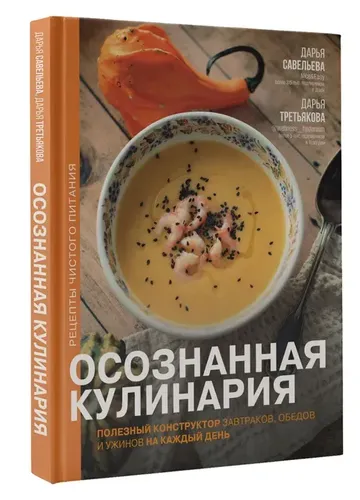 Осознанная кулинария. Полезный конструктор завтраков, обедов и ужинов на каждый день | Савельева Дарья Дмитриевна, Третьякова Дарья Анатольевна