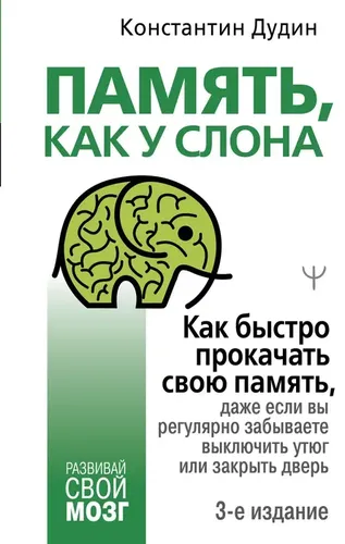 Память, как у слона. Как быстро прокачать свою память, даже если вы регулярно забываете выключить утюг или закрыть дверь. 3-е издание | Дудин Константин Борисович