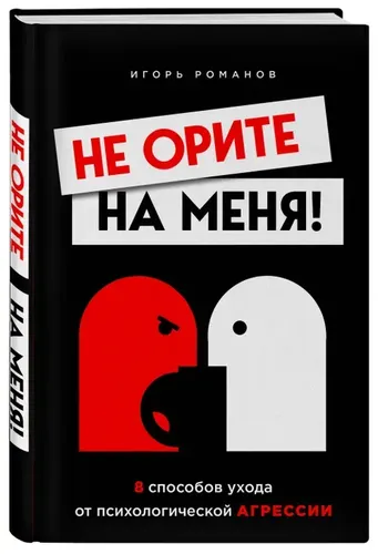 Не орите на меня! 8 способов ухода от психологической агрессии | Романов И.В.