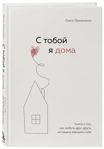 С тобой я дома. Книга о том, как любить друг друга, оставаясь верными себе | Ольга Примаченко