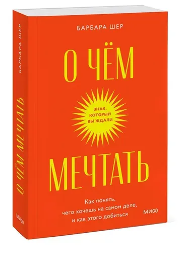 О чем мечтать. Как понять, чего хочешь на самом деле, и как этого добиться. | Барбара Шер