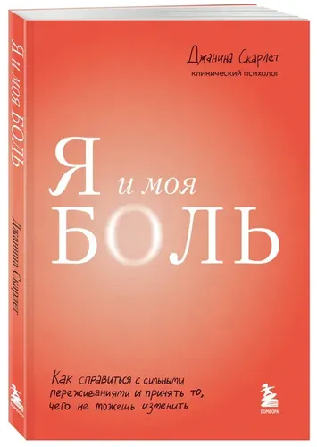 Я и моя боль. Как справиться с сильными переживаниями и принять то, чего не можешь изменить | Джанина Скарлет