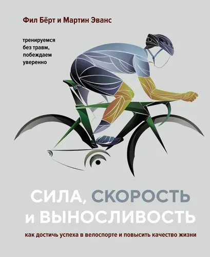 Сила, скорость и выносливость. Как достичь успеха в велоспорте и повысить качество | Бёрт Ф., Эванс М.