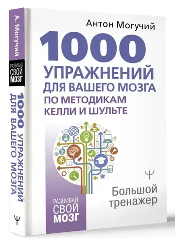 1000 упражнений для вашего мозга по методикам Келли и Шульте. Большой тренажер | Могучий Антон