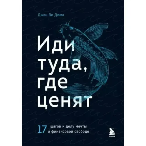 Иди туда, где ценят. 17 шагов к делу мечты и финансовой свободе | Дюма Д.