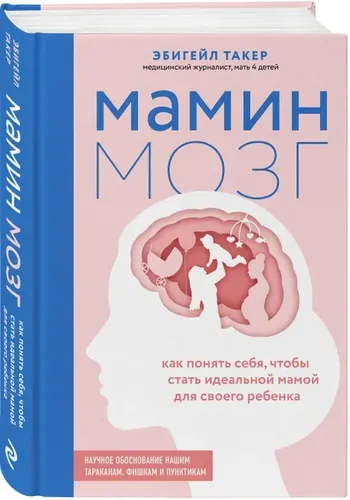 Мамин мозг. Как понять себя, чтобы стать идеальной мамой для своего ребёнка. | Такер Эбигейл