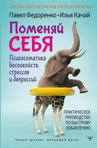 Поменяй себя! Психосоматика беспокойств, стрессов и депрессий. Практическое руководство по быстрому | Федоренко П.А., Качай И.С.