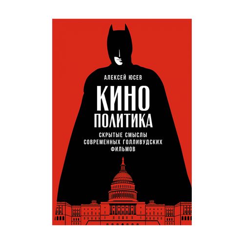 Кинополитика: Скрытые смыслы современных голливудских фильмов | Юсев Алексей