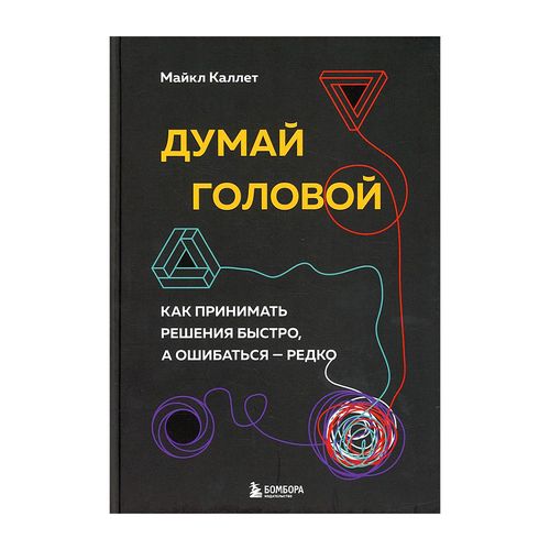 Думай головой. Как принимать решения быстро, а ошибаться редко | Каллет Майкл