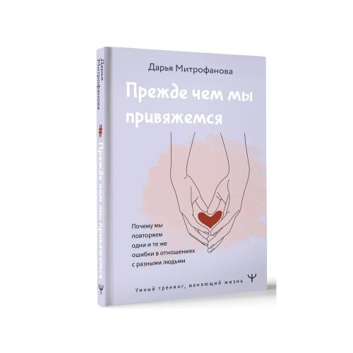 Прежде чем мы привяжемся. Почему мы повторяем одни и те же ошибки в отношениях с разными людьми | Митрофанова Дарья Сергеевна