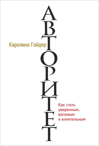 Авторитет. Как стать уверенным, весомым и влиятельным | Каролина Гойдер