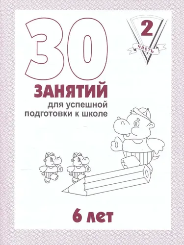 30 занятий для успешной подготовки к школе ребенка 6 лет. Рабочая тетрадь. Часть 2