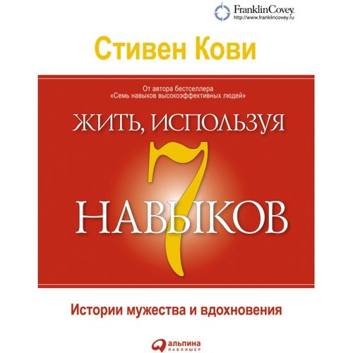 Жить, используя семь навыков: Истории мужества и вдохновения | Кови Стивен