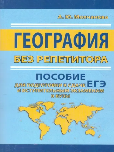 Repetitorsiz geografiya. YEGE topshirishga va oliy o‘quv yurtlariga kirish imtihonlariga tayyorgarlik ko‘rish uchun qo‘llanma Molchanova A.Yu.