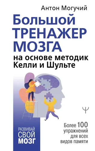 Большой тренажер мозга на основе методик Келли и Шульте. Более 100 упражнений для всех видов памяти | Могучий Антон