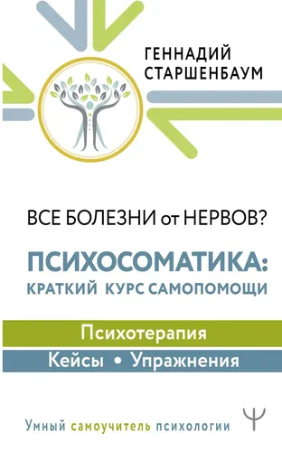 Все болезни от нервов? Психосоматика: краткий курс самопомощи. Психотерапия, кейсы, упражнения | Старшенбаум Геннадий Владимирович