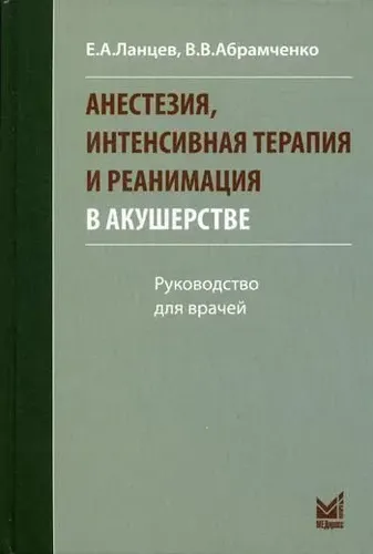 Анестезия, интенсивная терапия и реанимация в акушерстве. 3-е изд|Абрамченко В.В., Ланцев Е.А