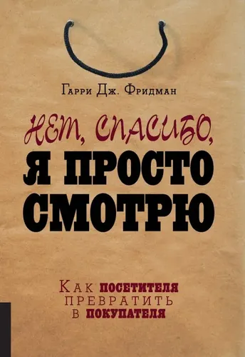 Нет, спасибо, я просто смотрю: Как посетителя превратить в покупателя | Фридман Гарри Дж.